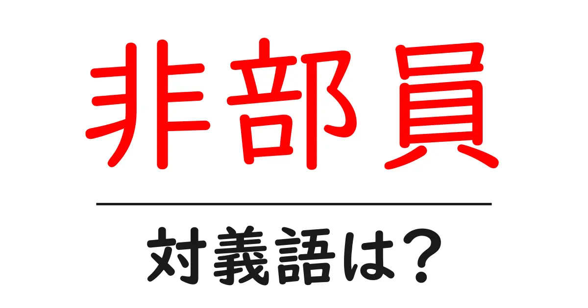 非部員の対義語・反対語を使用例を交えて分かりやすく解説！