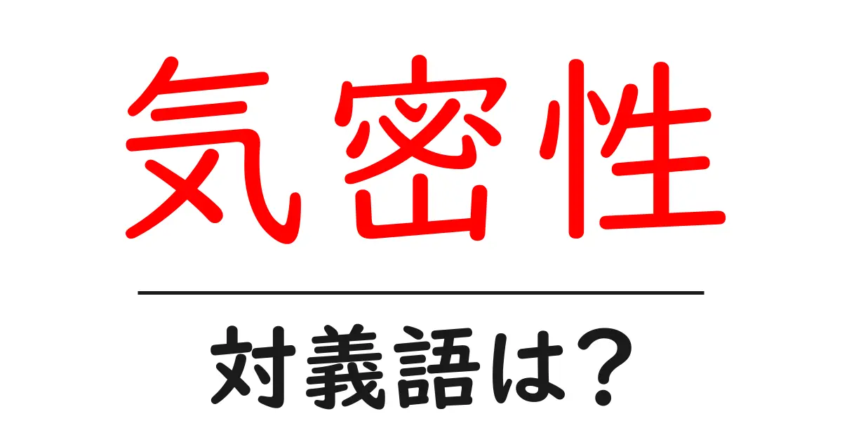 気密性の対義語・反対語を使用例を交えて分かりやすく解説！