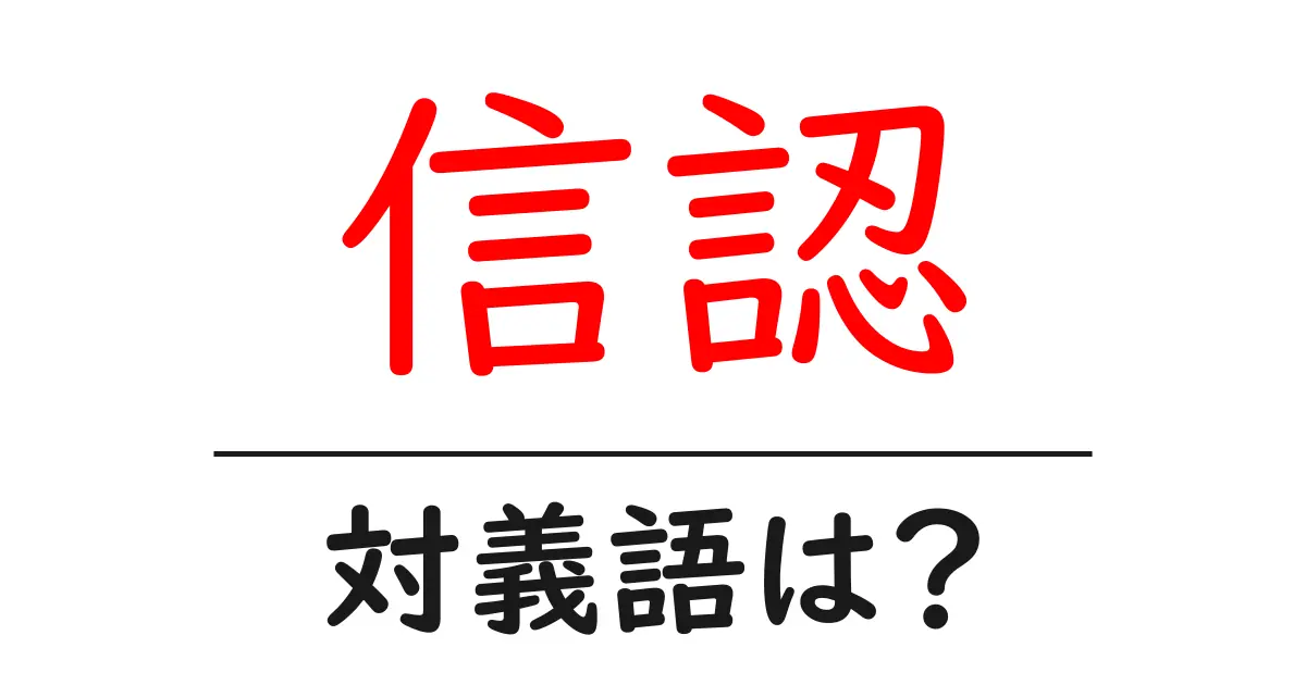 信認の対義語・反対語を使用例を交えて分かりやすく解説!