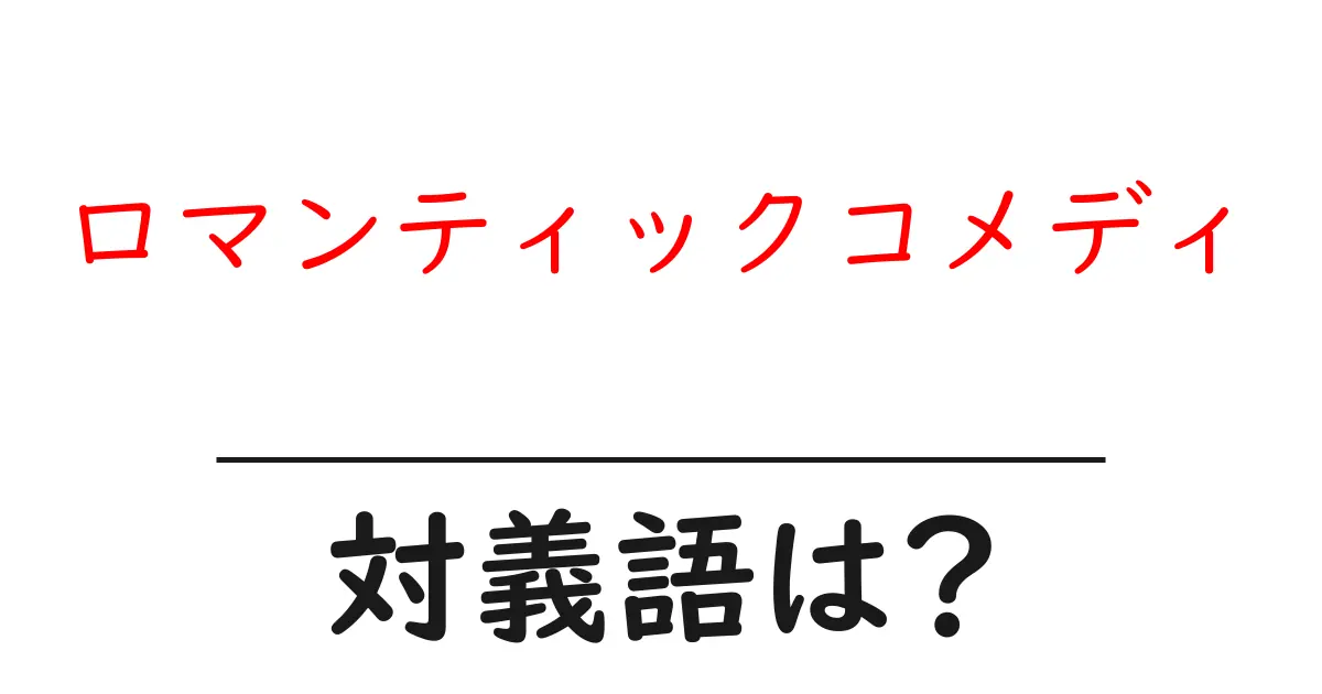 ロマンティックコメディの対義語・反対語を使用例を交えて分かりやすく解説!