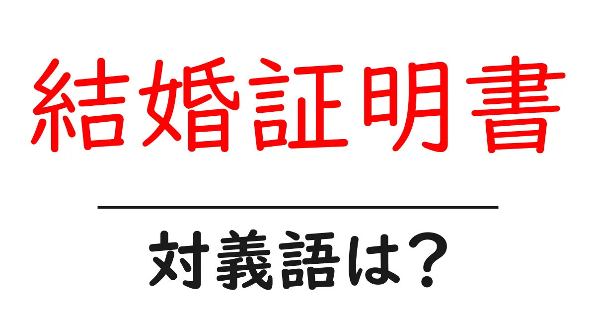 結婚証明書の対義語・反対語を使用例を交えて分かりやすく解説!