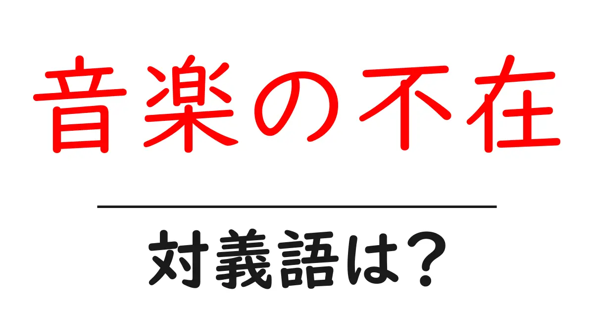 音楽の不在の対義語・反対語を使用例を交えて分かりやすく解説!