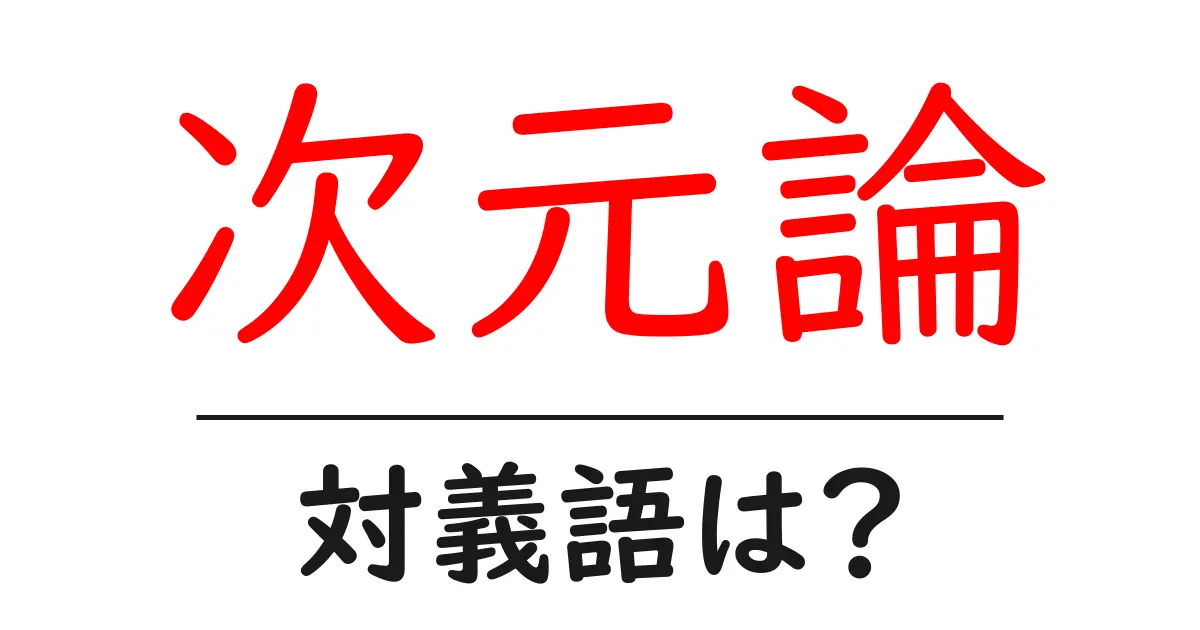 次元論の対義語・反対語を使用例を交えて分かりやすく解説!
