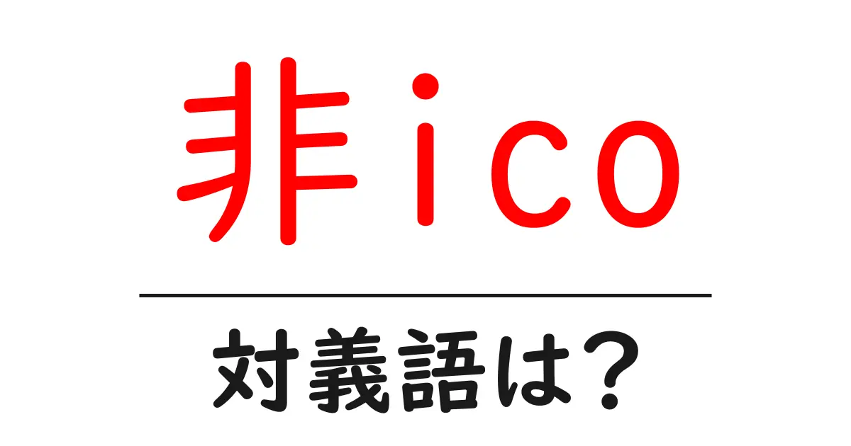 非icoの対義語・反対語を使用例を交えて分かりやすく解説!