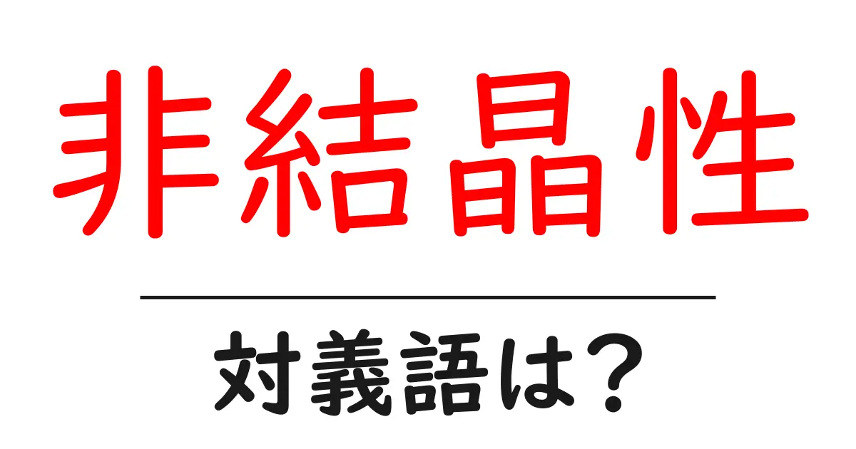 非結晶性の対義語・反対語を使用例を交えて分かりやすく解説!