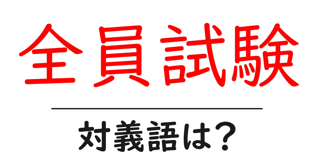 全員試験の対義語・反対語を使用例を交えて分かりやすく解説!