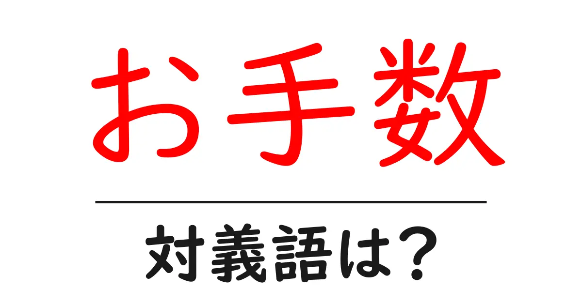 お手数の対義語・反対語を使用例を交えて分かりやすく解説!