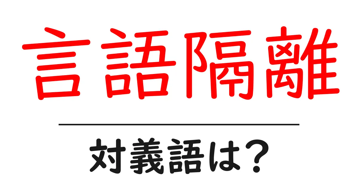 言語隔離の対義語・反対語を使用例を交えて分かりやすく解説!