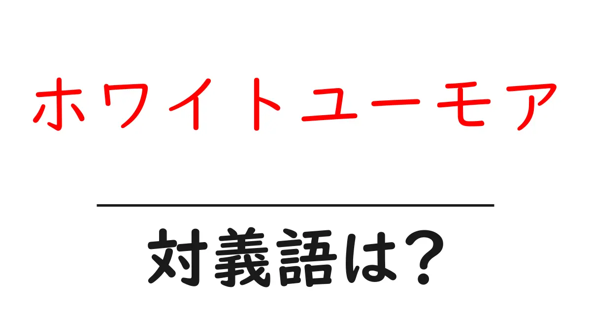 ホワイトユーモアの対義語・反対語を使用例を交えて分かりやすく解説!