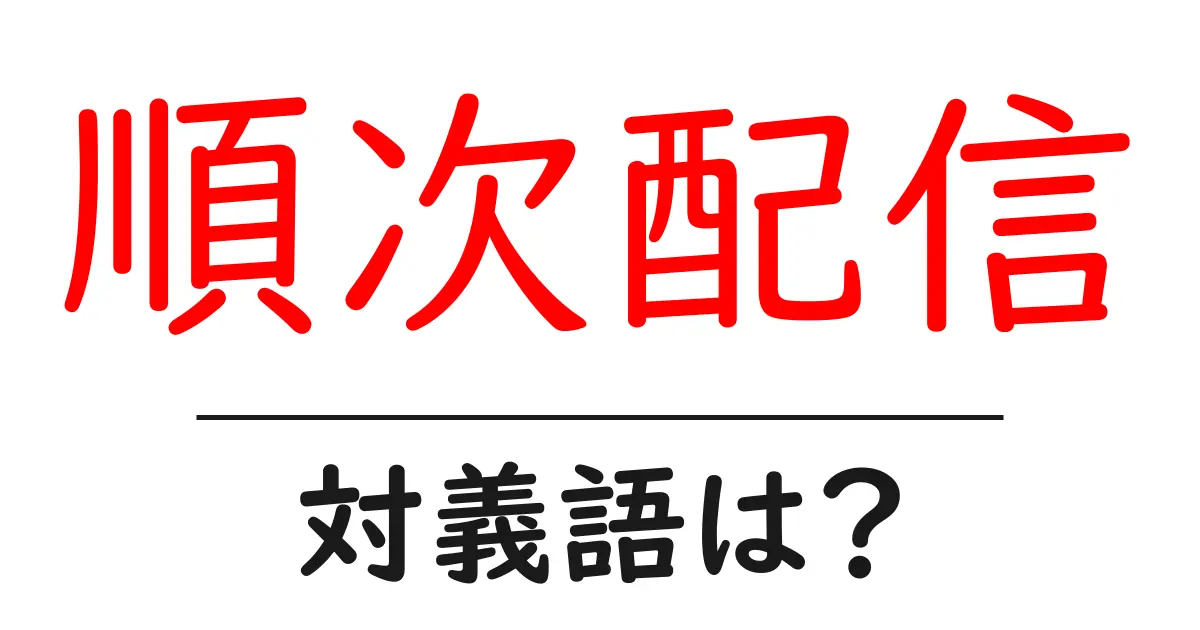 順次配信の対義語・反対語を使用例を交えて分かりやすく解説!