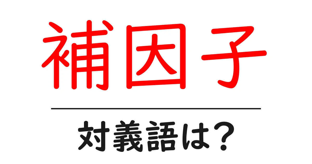 補因子の対義語・反対語を使用例を交えて分かりやすく解説!