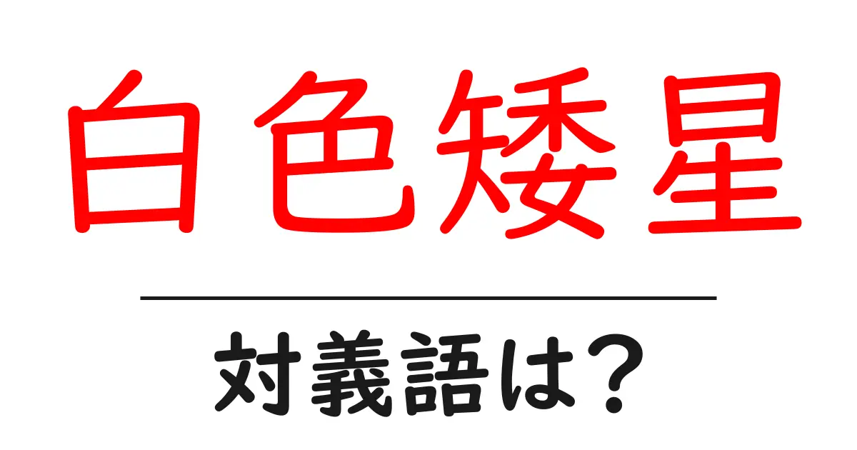 白色矮星の対義語・反対語を使用例を交えて分かりやすく解説！