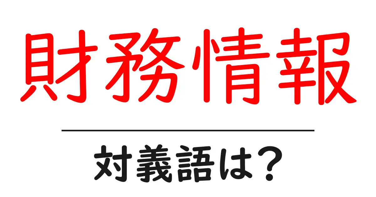 財務情報の対義語・反対語を使用例を交えて分かりやすく解説！