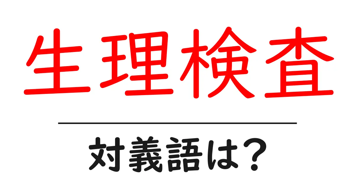 生理検査の対義語・反対語を使用例を交えて分かりやすく解説!