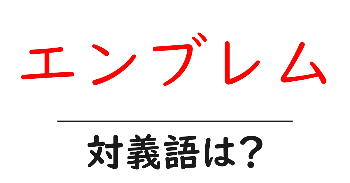 エンブレムの対義語・反対語を使用例を交えて分かりやすく解説!