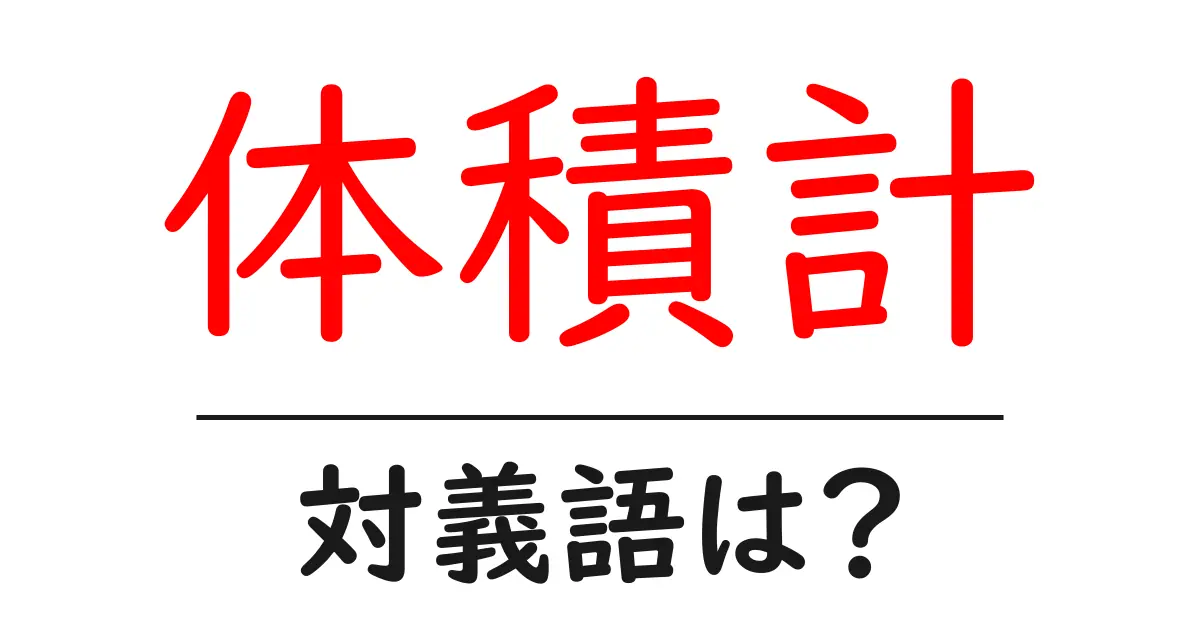 体積計の対義語・反対語を使用例を交えて分かりやすく解説!