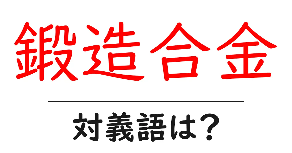 鍛造合金の対義語・反対語を使用例を交えて分かりやすく解説!