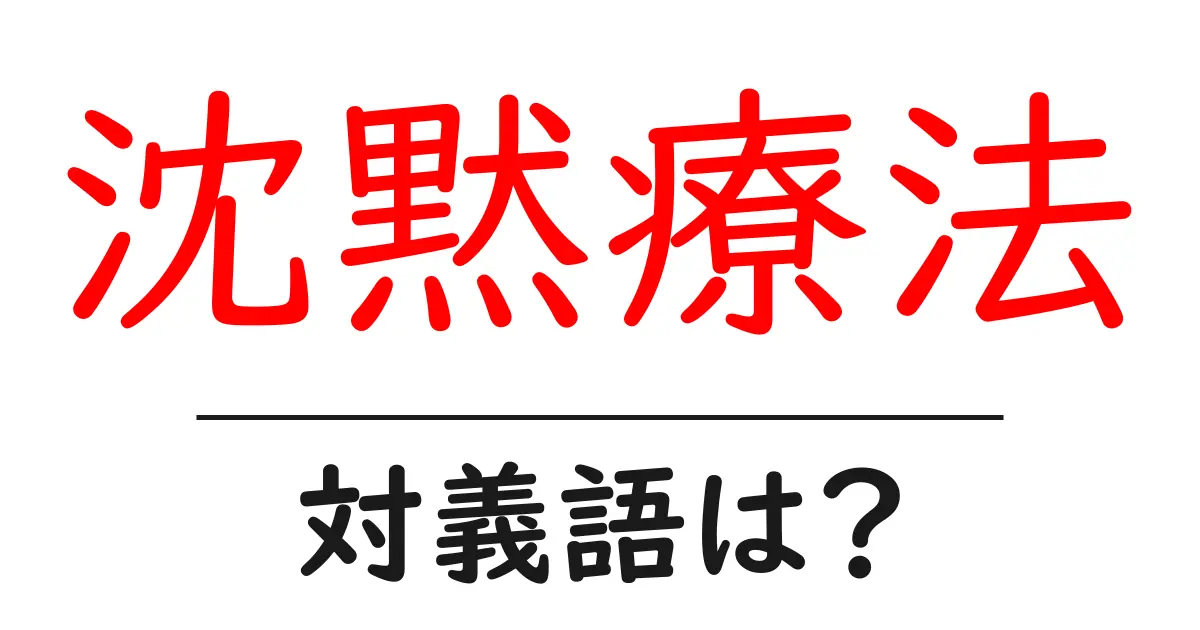 沈黙療法の対義語・反対語を使用例を交えて分かりやすく解説!