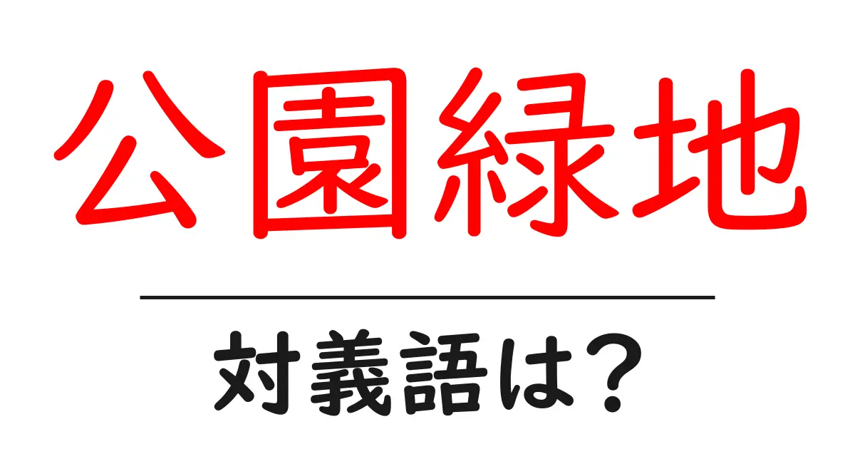 公園緑地の対義語・反対語を使用例を交えて分かりやすく解説!