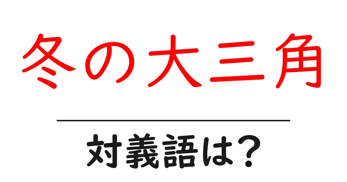 冬の大三角の対義語・反対語を使用例を交えて分かりやすく解説！
