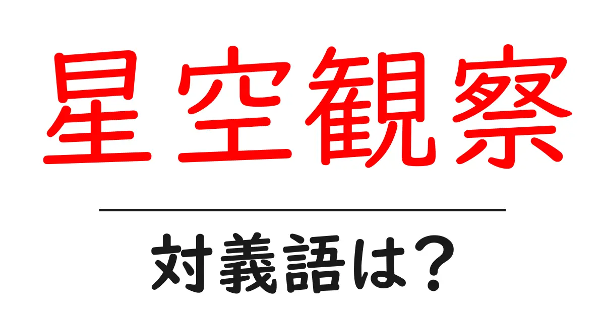 星空観察の対義語・反対語を使用例を交えて分かりやすく解説!