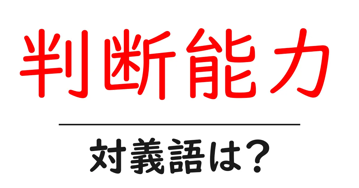 判断能力の対義語・反対語を使用例を交えて分かりやすく解説!