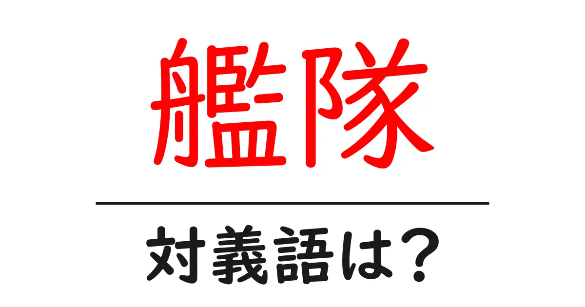 艦隊の対義語・反対語を使用例を交えて分かりやすく解説!