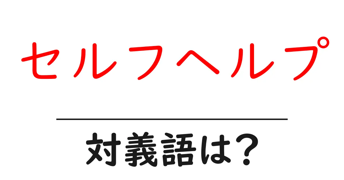 セルフヘルプの対義語・反対語を使用例を交えて分かりやすく解説!