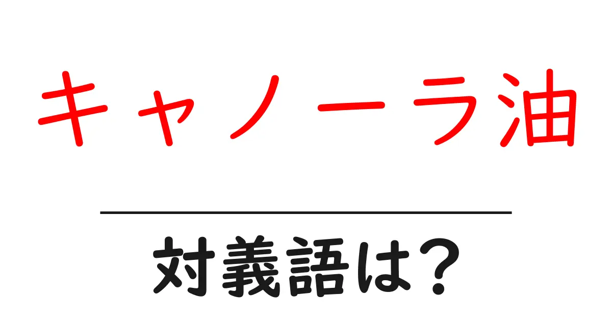 キャノーラ油の対義語・反対語を使用例を交えて分かりやすく解説!