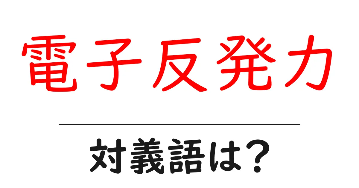 電子反発力の対義語・反対語を使用例を交えて分かりやすく解説!