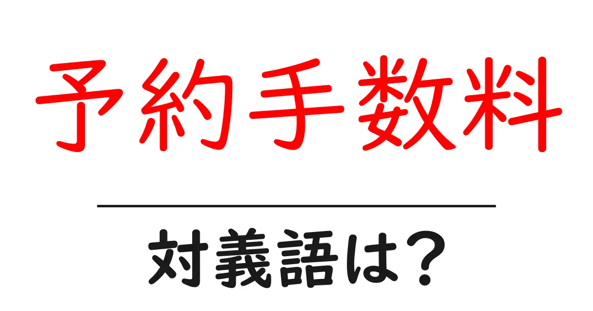 予約手数料の対義語・反対語を使用例を交えて分かりやすく解説!