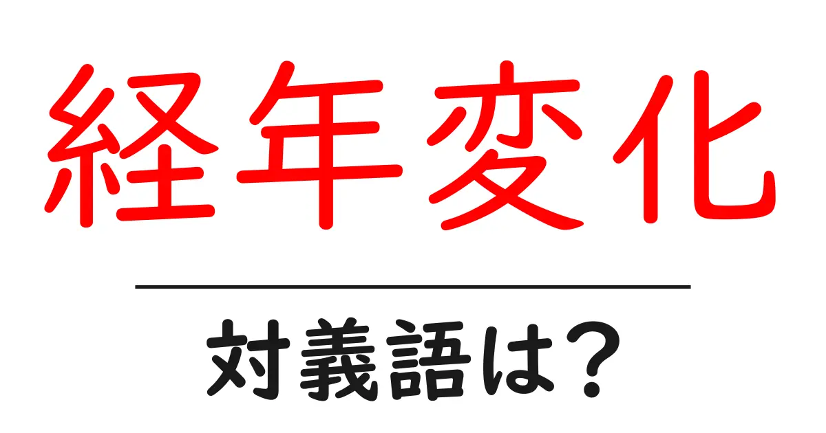 経年変化の対義語・反対語を使用例を交えて分かりやすく解説!
