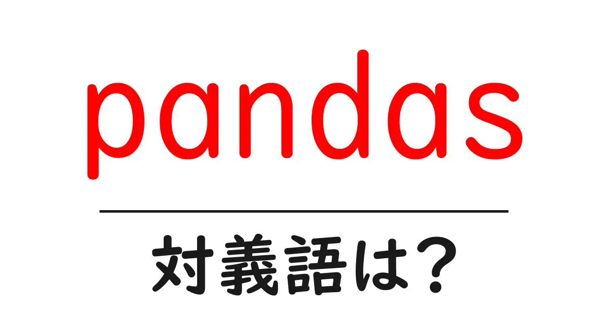 pandasの対義語・反対語を使用例を交えて分かりやすく解説!