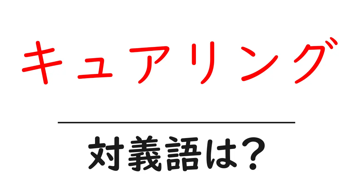 キュアリングの対義語・反対語を使用例を交えて分かりやすく解説!