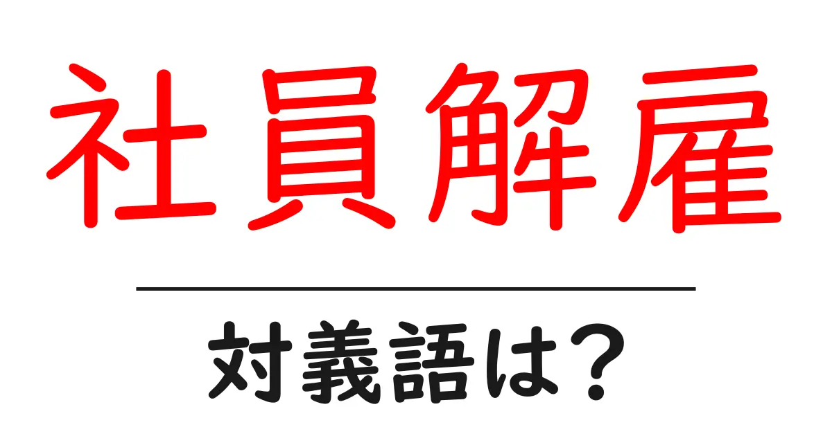 社員解雇の対義語・反対語を使用例を交えて分かりやすく解説!