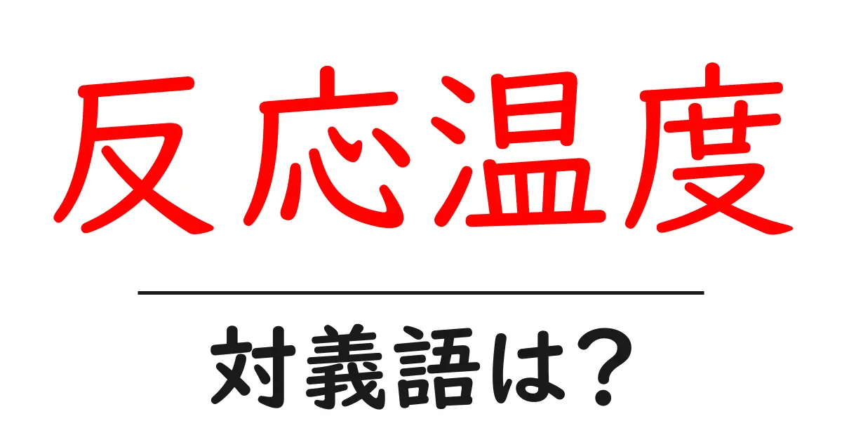 反応温度の対義語・反対語を使用例を交えて分かりやすく解説！