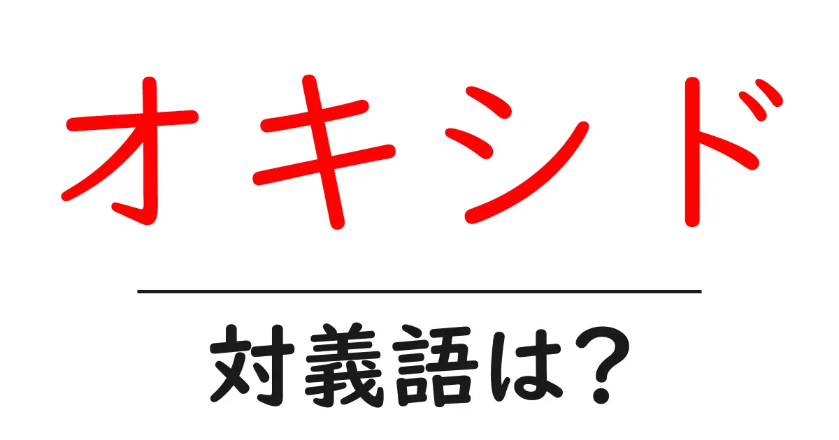 オキシドの対義語・反対語を使用例を交えて分かりやすく解説!