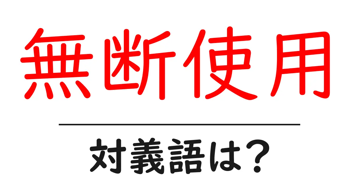 無断使用の対義語・反対語を使用例を交えて分かりやすく解説!