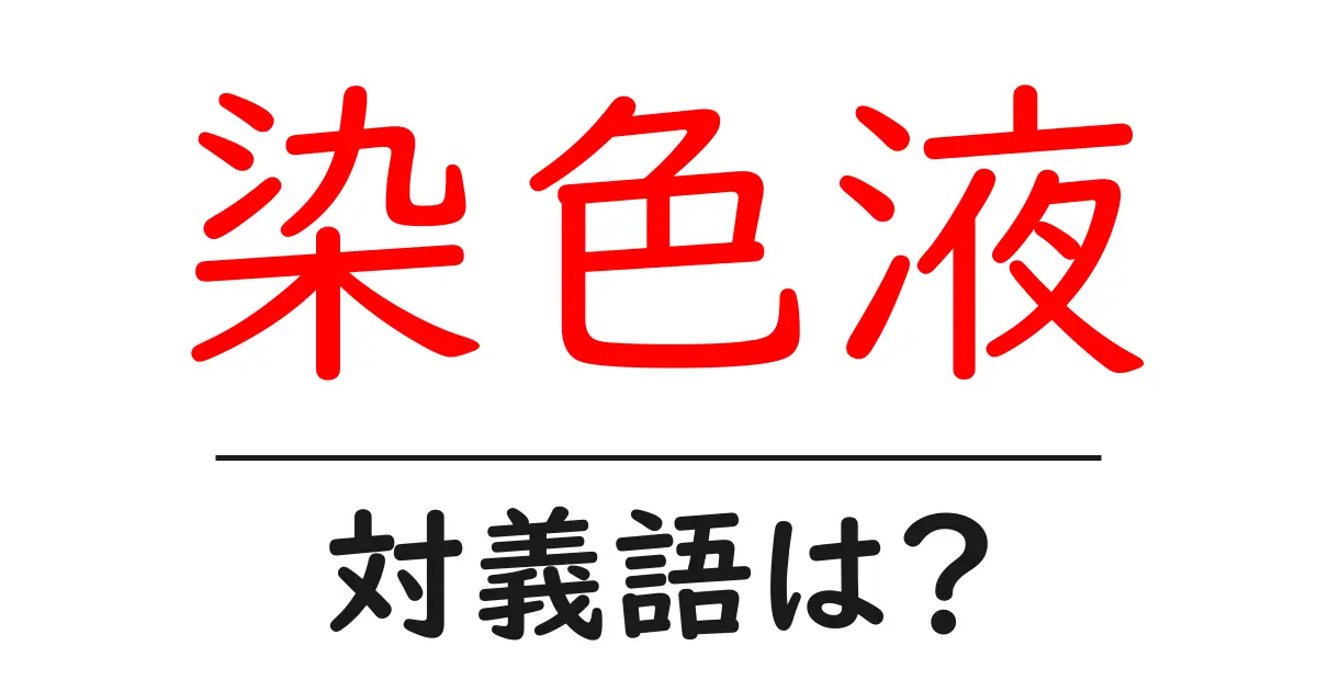 染色液の対義語・反対語を使用例を交えて分かりやすく解説!
