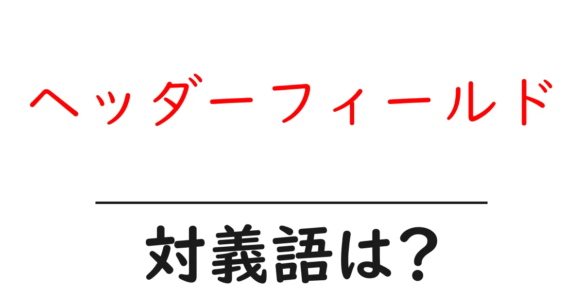 ヘッダーフィールドの対義語・反対語を使用例を交えて分かりやすく解説!