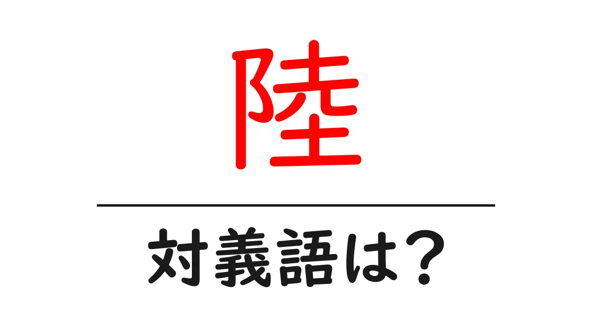 陸の対義語・反対語を使用例を交えて分かりやすく解説！