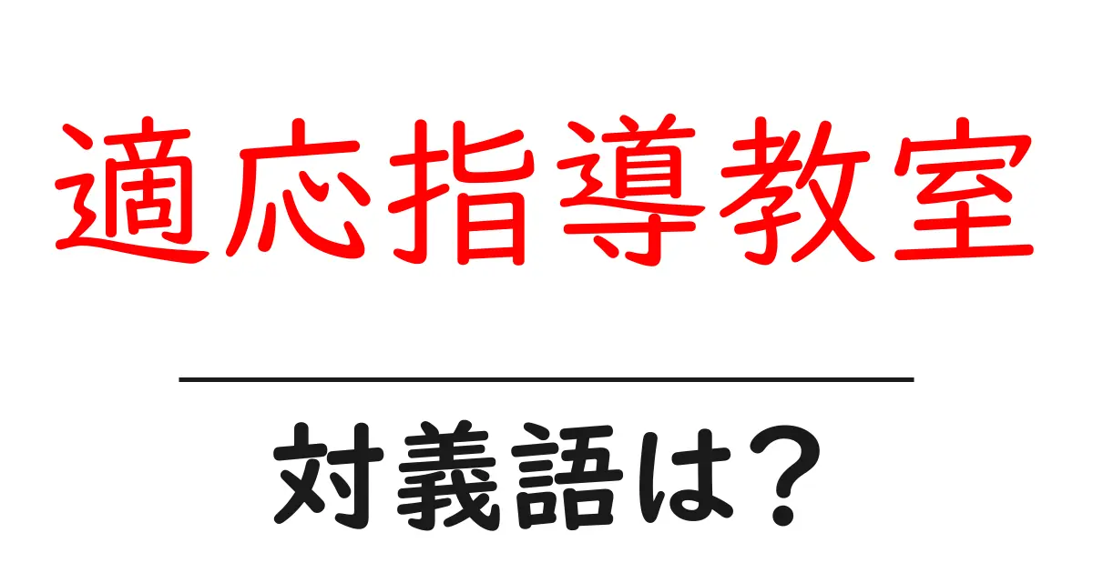 適応指導教室の対義語・反対語を使用例を交えて分かりやすく解説！