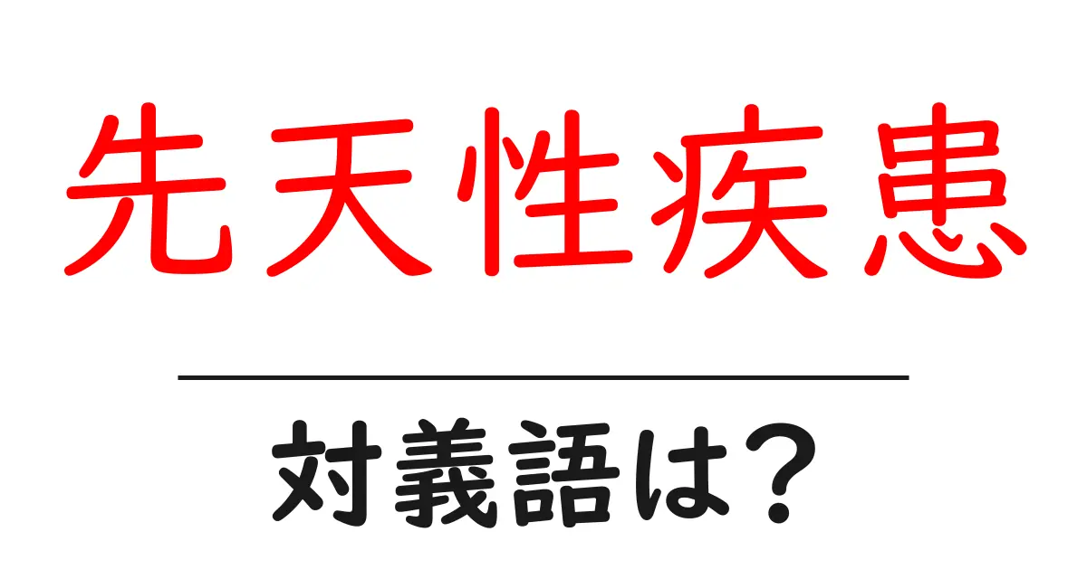 先天性疾患の対義語・反対語を使用例を交えて分かりやすく解説！