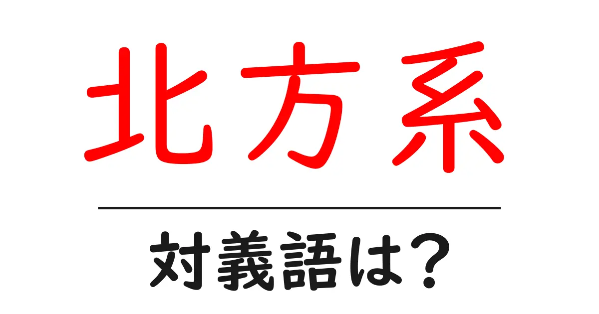 北方系の対義語・反対語を使用例を交えて分かりやすく解説！