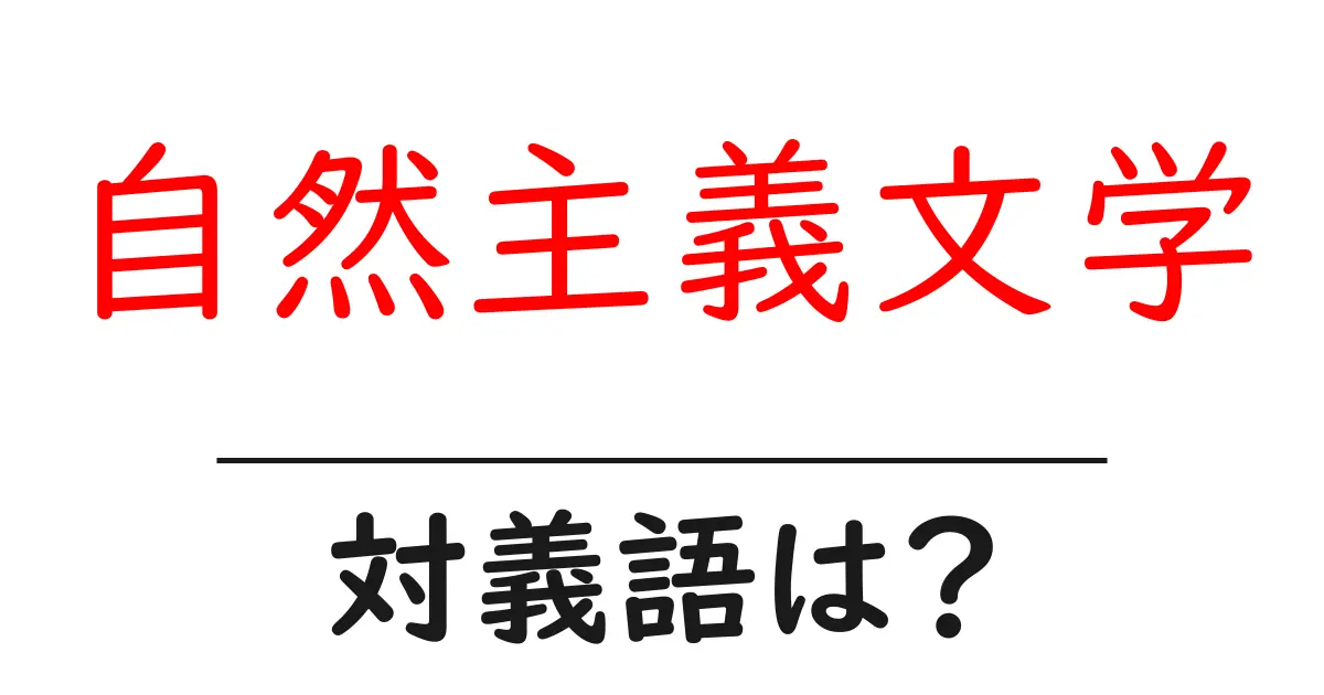 自然主義文学の対義語・反対語を使用例を交えて分かりやすく解説！