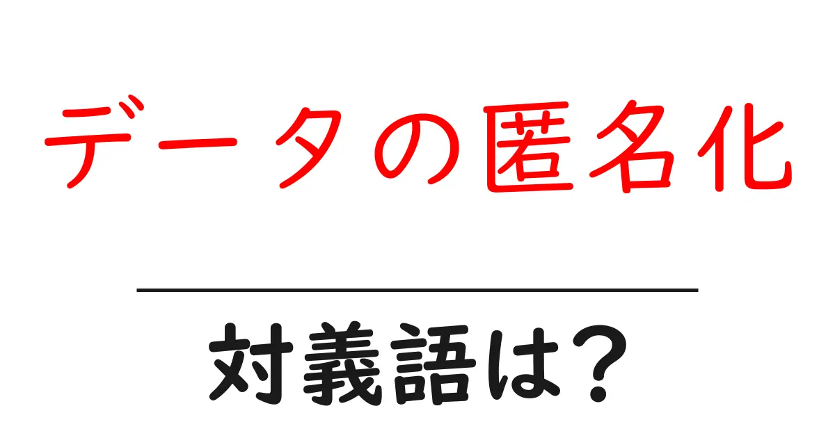 データの匿名化の対義語・反対語を使用例を交えて分かりやすく解説!