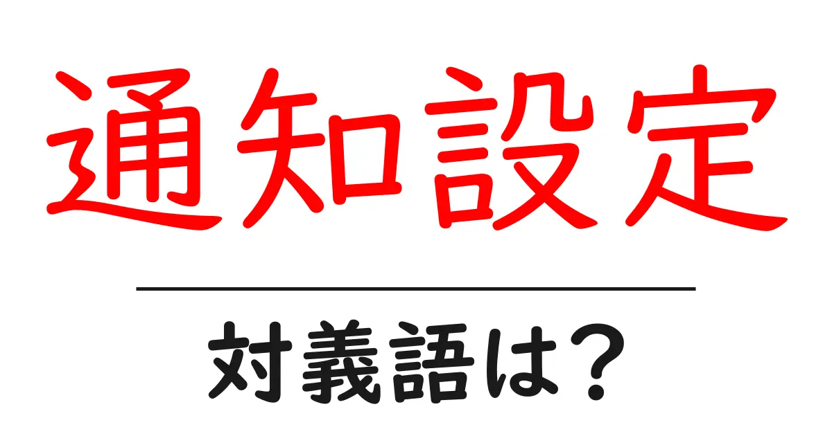 通知設定の対義語・反対語を使用例を交えて分かりやすく解説!