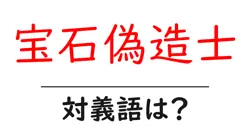 宝石偽造士の対義語・反対語を使用例を交えて分かりやすく解説！