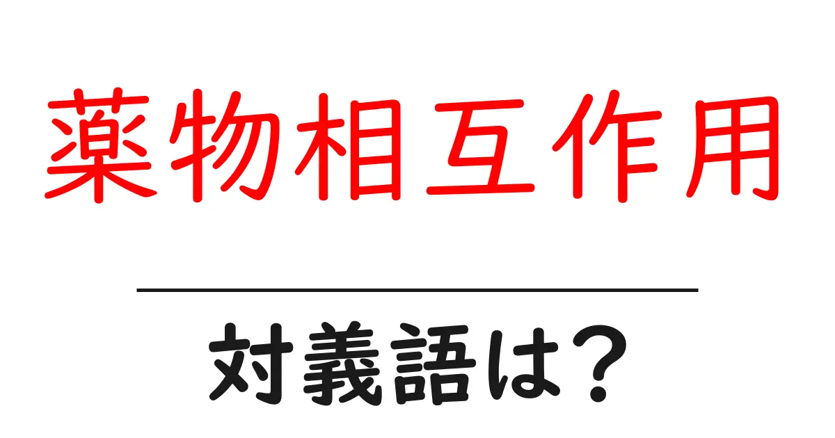 薬物相互作用の対義語・反対語を使用例を交えて分かりやすく解説!