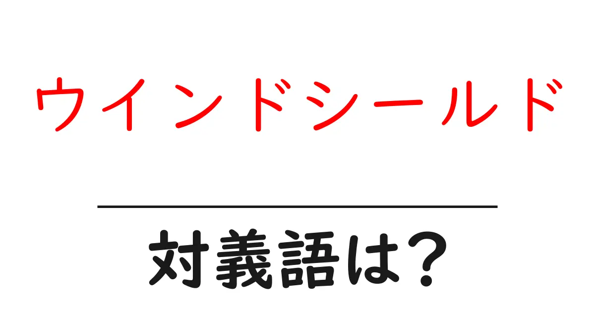 ウインドシールドの対義語・反対語を使用例を交えて分かりやすく解説!